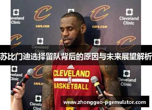 苏比门迪选择留队背后的原因与未来展望解析