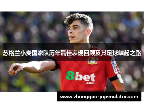 苏格兰小麦国家队历年最佳表现回顾及其足球崛起之路