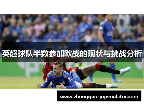 英超球队半数参加欧战的现状与挑战分析