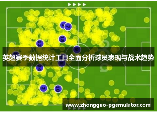 英超赛季数据统计工具全面分析球员表现与战术趋势