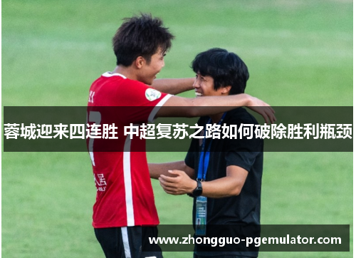 蓉城迎来四连胜 中超复苏之路如何破除胜利瓶颈