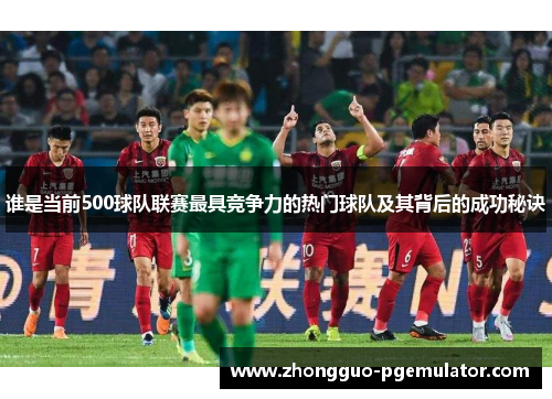 谁是当前500球队联赛最具竞争力的热门球队及其背后的成功秘诀