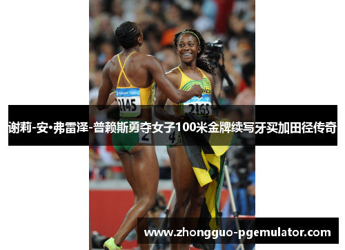 谢莉-安·弗雷泽-普赖斯勇夺女子100米金牌续写牙买加田径传奇