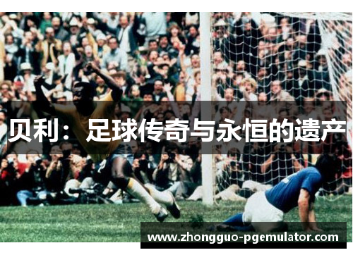 贝利：足球传奇与永恒的遗产