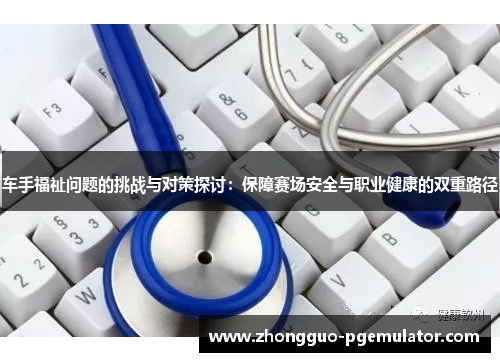 车手福祉问题的挑战与对策探讨：保障赛场安全与职业健康的双重路径