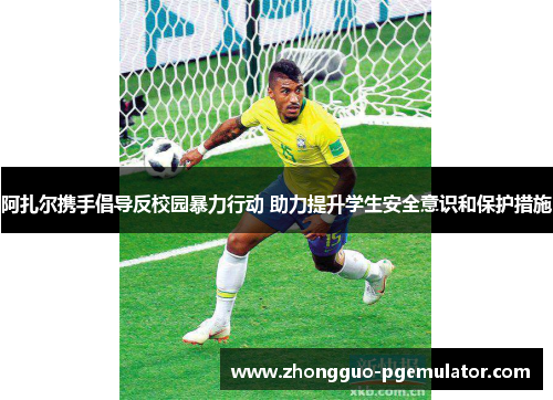 阿扎尔携手倡导反校园暴力行动 助力提升学生安全意识和保护措施