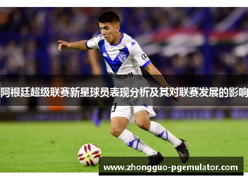 阿根廷超级联赛新星球员表现分析及其对联赛发展的影响