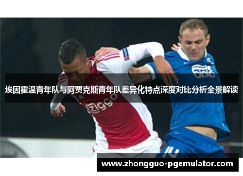 埃因霍温青年队与阿贾克斯青年队差异化特点深度对比分析全景解读
