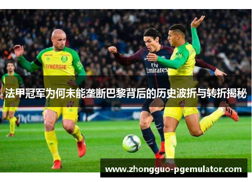 法甲冠军为何未能垄断巴黎背后的历史波折与转折揭秘