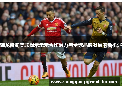 骁龙赞助曼联揭示未来合作潜力与全球品牌发展的新机遇