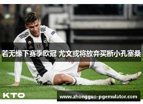 若无缘下赛季欧冠 尤文或将放弃买断小孔塞桑