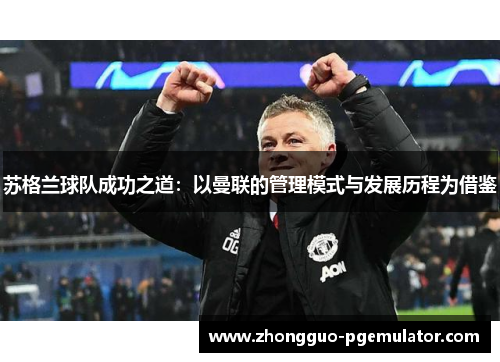 苏格兰球队成功之道:以曼联的管理模式与发展历程为借鉴 苏格兰球队成功之道:以曼联的管理模式与发展历程为借鉴
