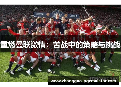 重燃曼联激情：苦战中的策略与挑战