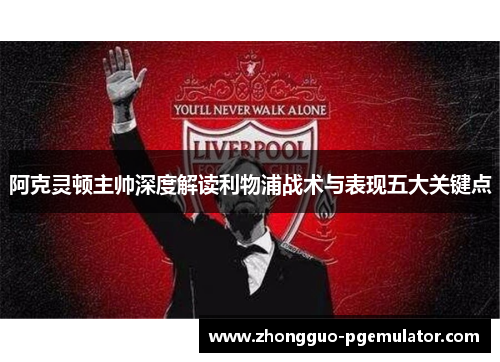 阿克灵顿主帅深度解读利物浦战术与表现五大关键点