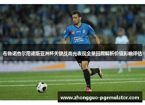 布鲁诺费尔南德斯亚洲杯关键战高光表现全景回顾解析价值影响评估