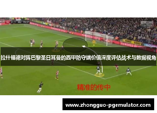 拉什福德对阵巴黎圣日耳曼的西甲防守端价值深度评估战术与数据视角