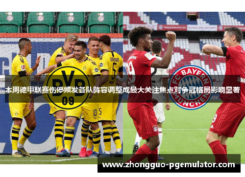 本周德甲联赛伤停频发各队阵容调整成最大关注焦点对争冠格局影响显著