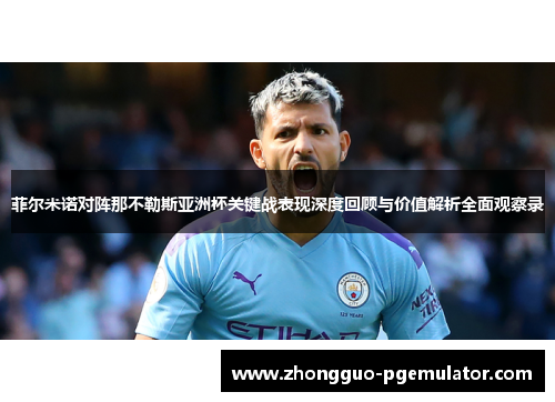 菲尔米诺对阵那不勒斯亚洲杯关键战表现深度回顾与价值解析全面观察录