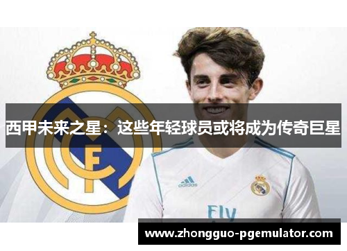 西甲未来之星：这些年轻球员或将成为传奇巨星
