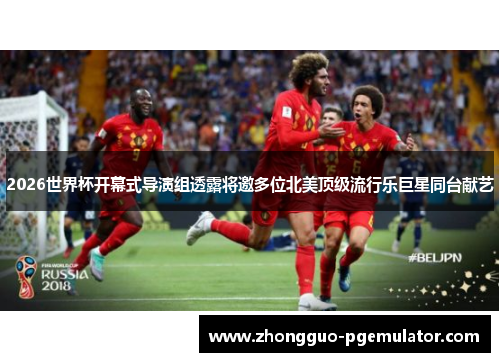 2026世界杯开幕式导演组透露将邀多位北美顶级流行乐巨星同台献艺