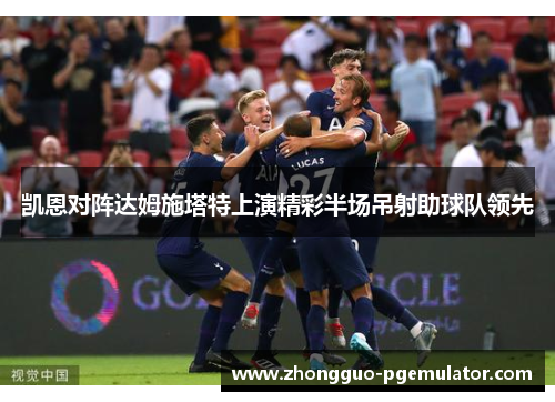 凯恩对阵达姆施塔特上演精彩半场吊射助球队领先