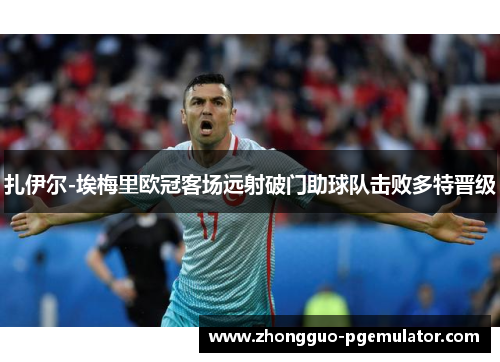 扎伊尔-埃梅里欧冠客场远射破门助球队击败多特晋级