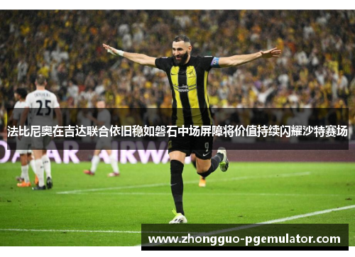 法比尼奥在吉达联合依旧稳如磐石中场屏障将价值持续闪耀沙特赛场