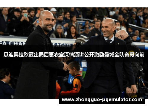 瓜迪奥拉欧冠出局后更衣室深情演讲公开激励曼城全队奋勇向前