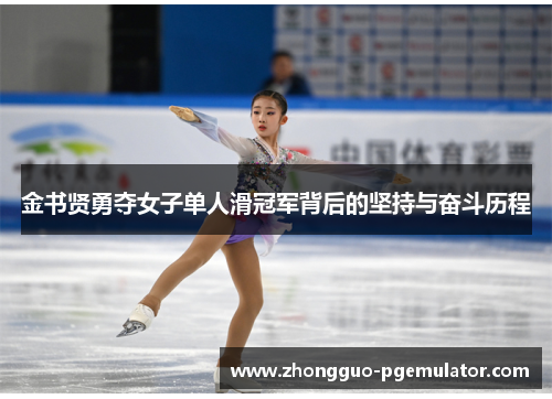 金书贤勇夺女子单人滑冠军背后的坚持与奋斗历程
