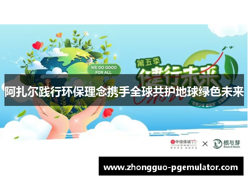 阿扎尔践行环保理念携手全球共护地球绿色未来