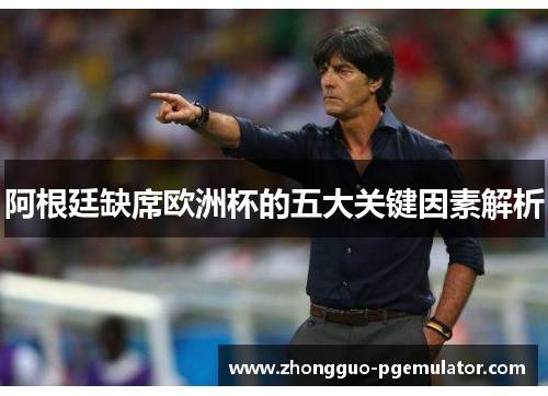 阿根廷缺席欧洲杯的五大关键因素解析