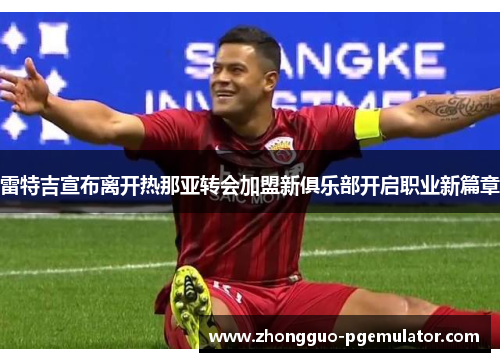 雷特吉宣布离开热那亚转会加盟新俱乐部开启职业新篇章 雷特吉宣布离开热那亚转会加盟新俱乐部开启职业新篇章
