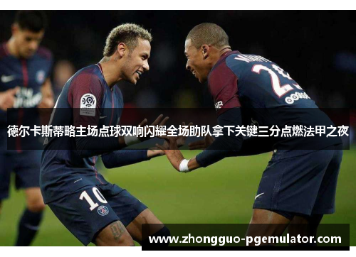 德尔卡斯蒂略主场点球双响闪耀全场助队拿下关键三分点燃法甲之夜