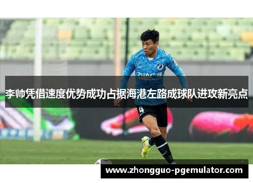 李帅凭借速度优势成功占据海港左路成球队进攻新亮点
