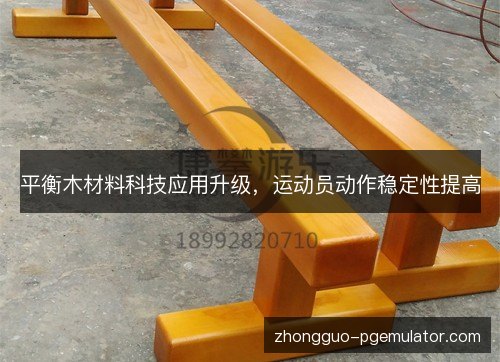 平衡木材料科技应用升级,运动员动作稳定性提高 平衡木材料科技应用升级,运动员动作稳定性提高